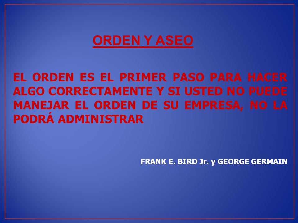 ORDEN Y ASEO EL ORDEN ES EL PRIMER PASO PARA HACER ALGO CORRECTAMENTE Y SI USTED NO PUEDE MANEJAR EL ORDEN DE SU EMPRESA, NO LA PODRÁ ADMINISTRAR.
