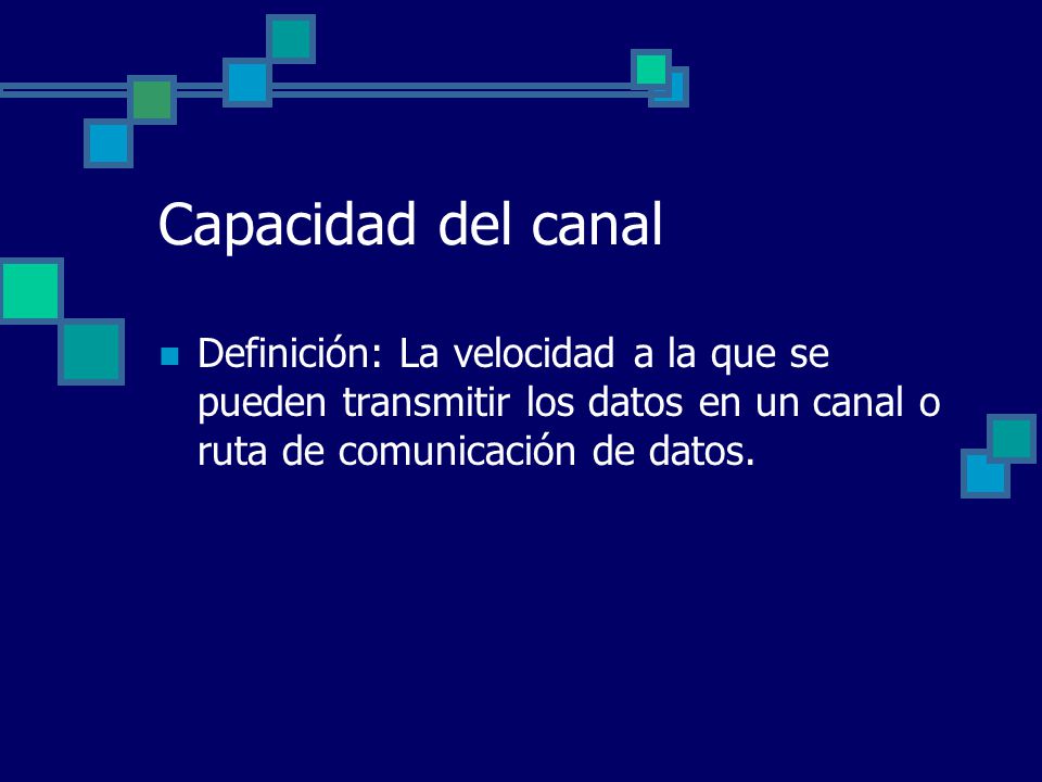 Capacidad del canal Definición: La velocidad a la que se pueden transmitir los datos en un canal o ruta de comunicación de datos.