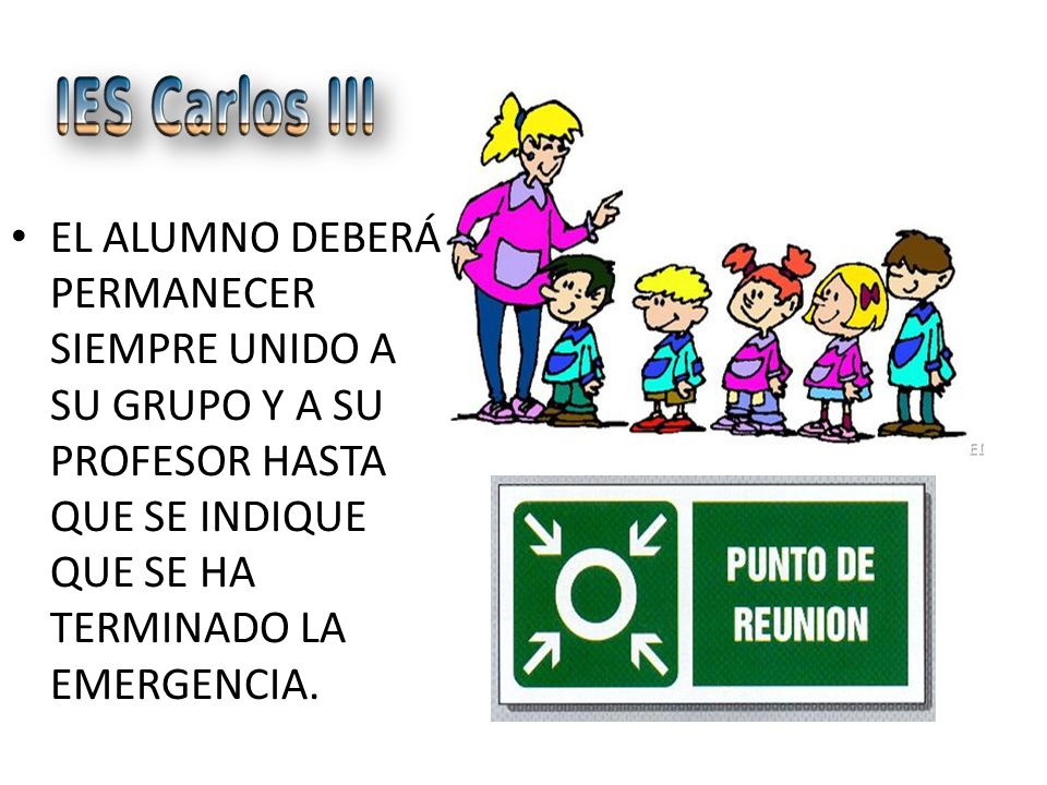 EL ALUMNO DEBERÁ PERMANECER SIEMPRE UNIDO A SU GRUPO Y A SU PROFESOR HASTA QUE SE INDIQUE QUE SE HA TERMINADO LA EMERGENCIA.