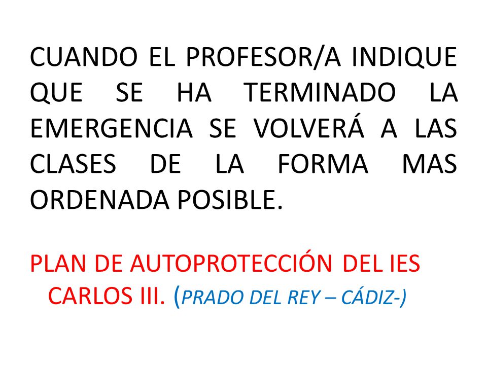 CUANDO EL PROFESOR/A INDIQUE QUE SE HA TERMINADO LA EMERGENCIA SE VOLVERÁ A LAS CLASES DE LA FORMA MAS ORDENADA POSIBLE.