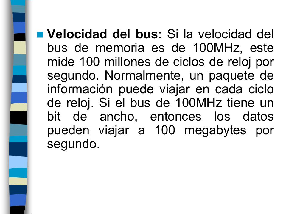 Velocidad del bus: Si la velocidad del bus de memoria es de 100MHz, este mide 100 millones de ciclos de reloj por segundo.