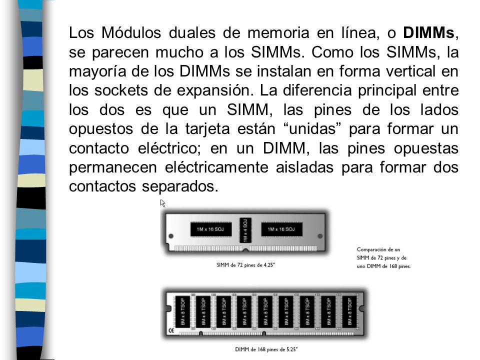 Los Módulos duales de memoria en línea, o DIMMs, se parecen mucho a los SIMMs.