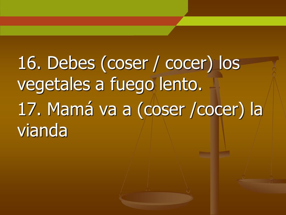 16. Debes (coser / cocer) los vegetales a fuego lento.