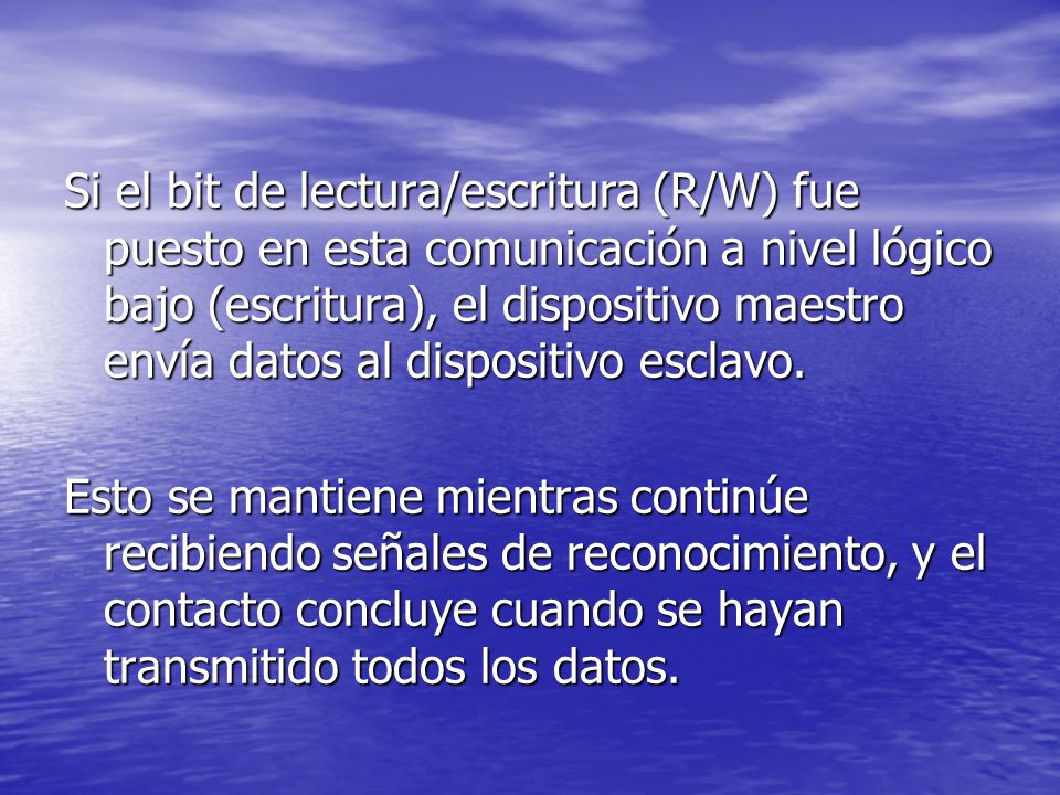 Si el bit de lectura/escritura (R/W) fue puesto en esta comunicación a nivel lógico bajo (escritura), el dispositivo maestro envía datos al dispositivo esclavo.