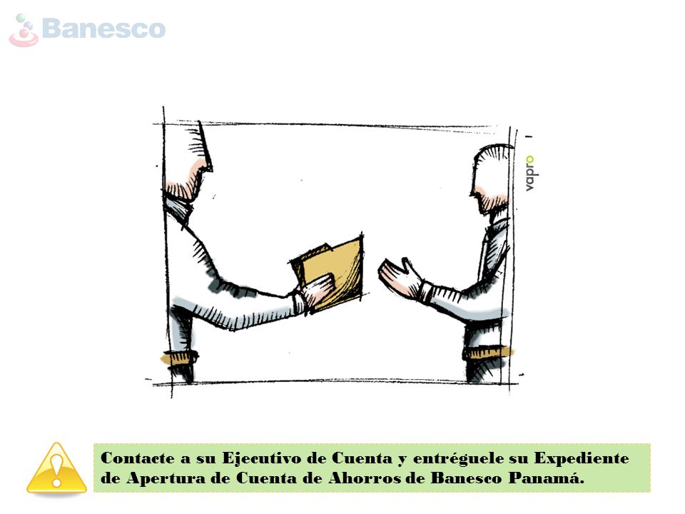 Contacte a su Ejecutivo de Cuenta y entréguele su Expediente de Apertura de Cuenta de Ahorros de Banesco Panamá.