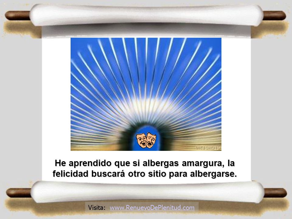 He aprendido que si albergas amargura, la felicidad buscará otro sitio para albergarse.