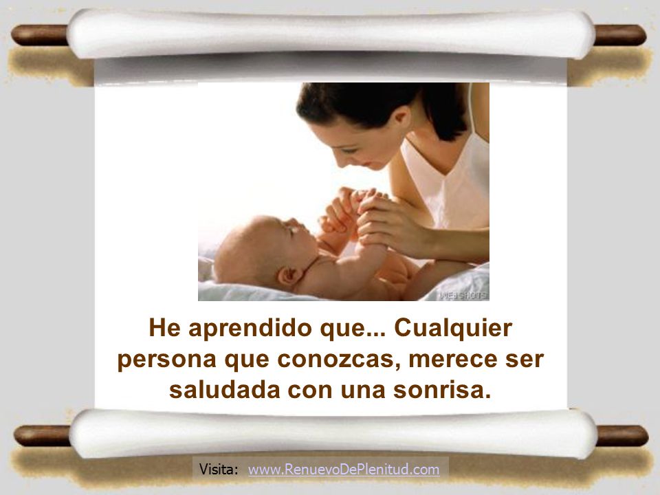 He aprendido que... Cualquier persona que conozcas, merece ser saludada con una sonrisa.