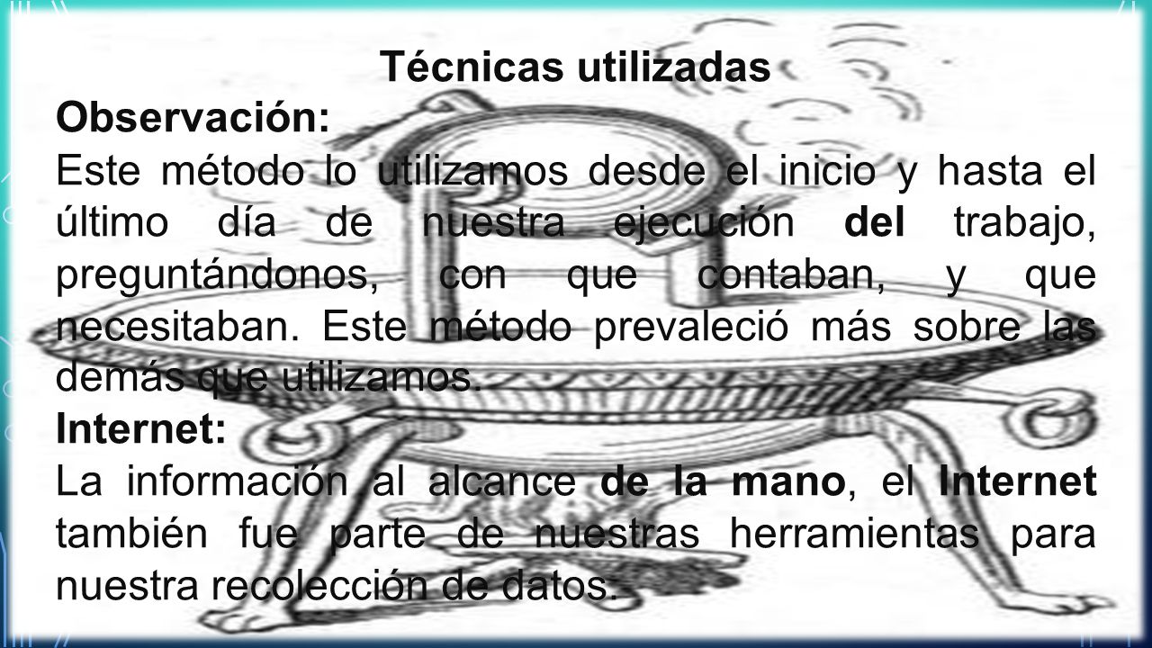 Técnicas utilizadas Observación: Este método lo utilizamos desde el inicio y hasta el último día de nuestra ejecución del trabajo, preguntándonos, con que contaban, y que necesitaban.