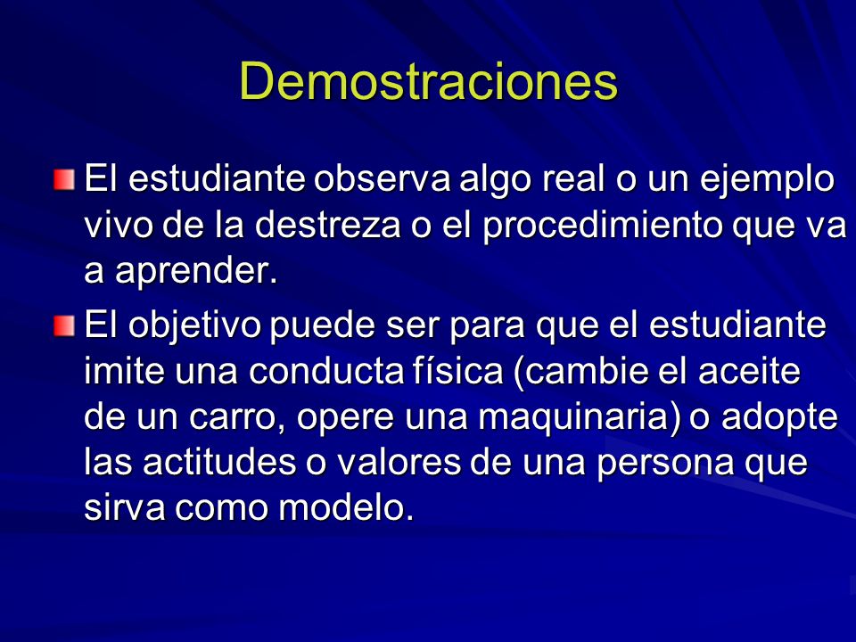 Demostraciones El estudiante observa algo real o un ejemplo vivo de la destreza o el procedimiento que va a aprender.