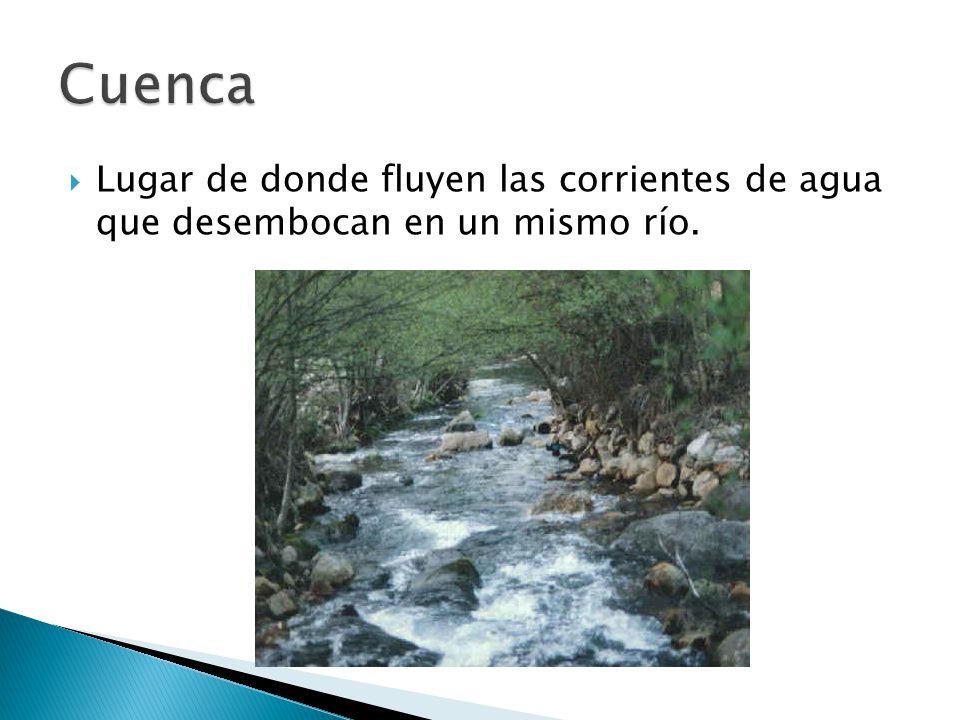 Cuenca Lugar de donde fluyen las corrientes de agua que desembocan en un mismo río.