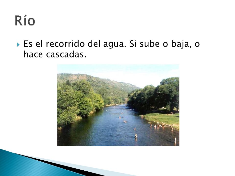Río Es el recorrido del agua. Si sube o baja, o hace cascadas.