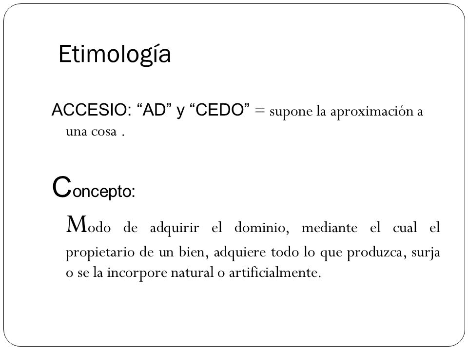 Etimología ACCESIO: AD y CEDO = supone la aproximación a una cosa . Concepto: