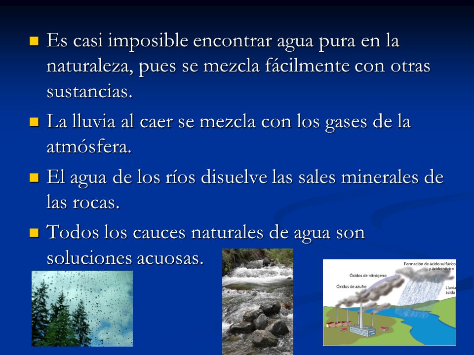 Es casi imposible encontrar agua pura en la naturaleza, pues se mezcla fácilmente con otras sustancias.