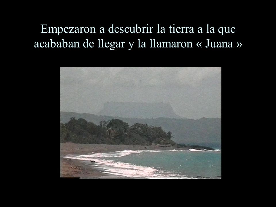 Empezaron a descubrir la tierra a la que acababan de llegar y la llamaron « Juana »