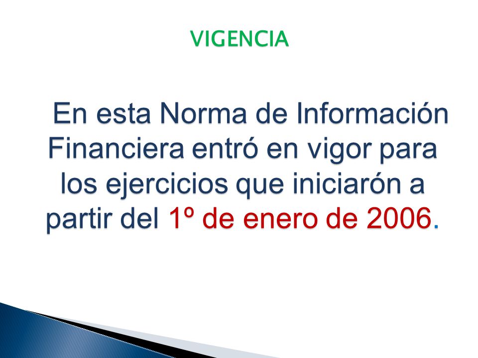 VIGENCIA En esta Norma de Información Financiera entró en vigor para los ejercicios que iniciarón a partir del 1º de enero de