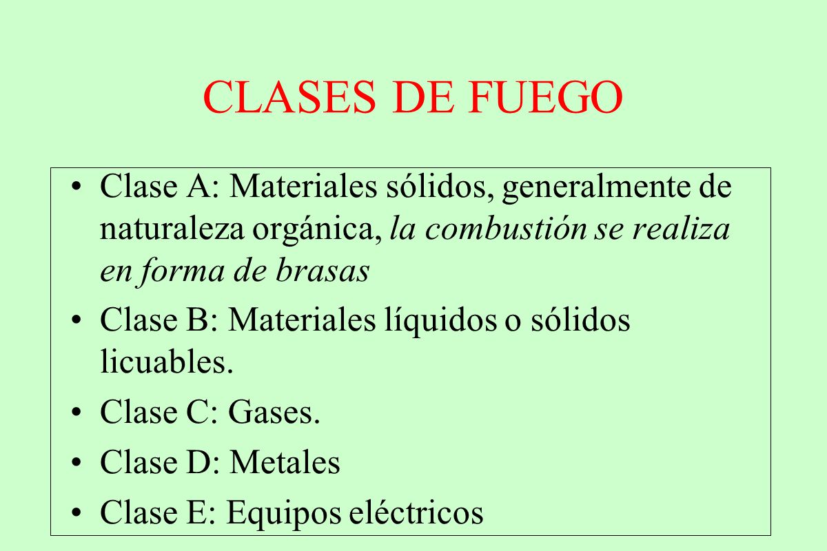 CLASES DE FUEGO Clase A: Materiales sólidos, generalmente de naturaleza orgánica, la combustión se realiza en forma de brasas.