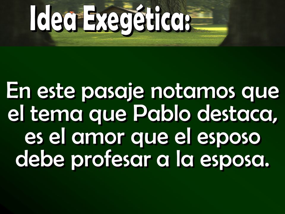 Idea Exegética: En este pasaje notamos que el tema que Pablo destaca, es el amor que el esposo debe profesar a la esposa.