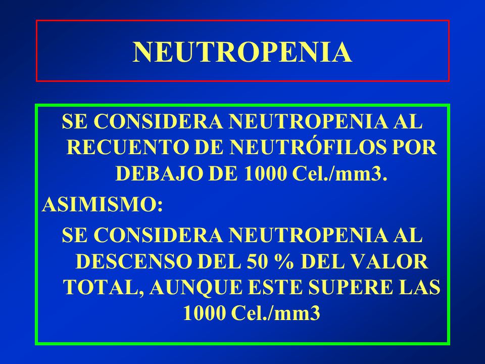 NEUTROPENIA SE CONSIDERA NEUTROPENIA AL RECUENTO DE NEUTRÓFILOS POR DEBAJO DE 1000 Cel./mm3. ASIMISMO: