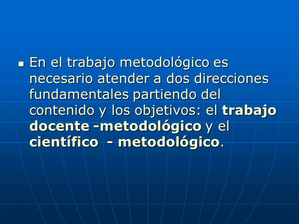 En el trabajo metodológico es necesario atender a dos direcciones fundamentales partiendo del contenido y los objetivos: el trabajo docente -metodológico y el científico - metodológico.