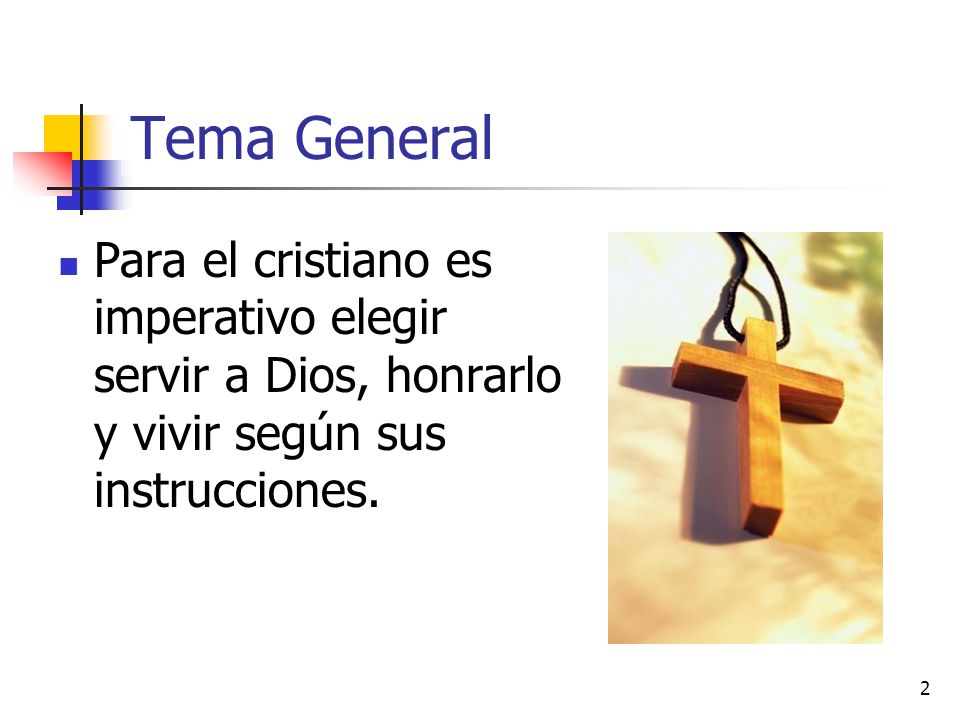 Tema General Para el cristiano es imperativo elegir servir a Dios, honrarlo y vivir según sus instrucciones.