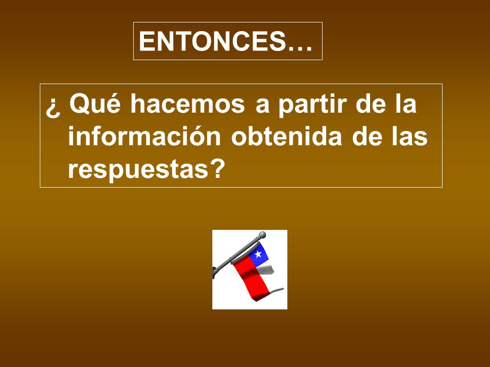 ENTONCES… ¿ Qué hacemos a partir de la información obtenida de las respuestas
