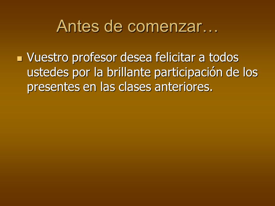 Antes de comenzar… Vuestro profesor desea felicitar a todos ustedes por la brillante participación de los presentes en las clases anteriores.