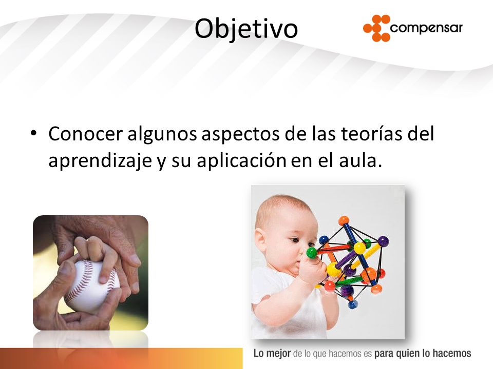 Objetivo Conocer algunos aspectos de las teorías del aprendizaje y su aplicación en el aula.