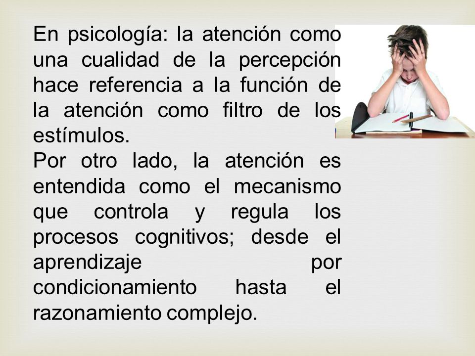 En psicología: la atención como una cualidad de la percepción hace referencia a la función de la atención como filtro de los estímulos.