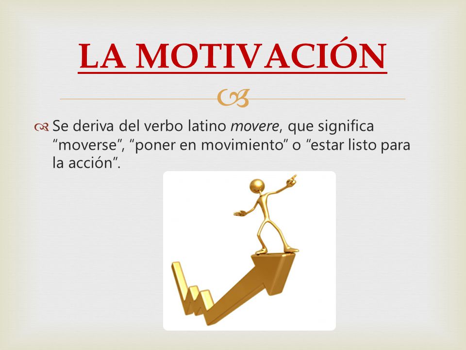 LA MOTIVACIÓN Se deriva del verbo latino movere, que significa moverse , poner en movimiento o estar listo para la acción .