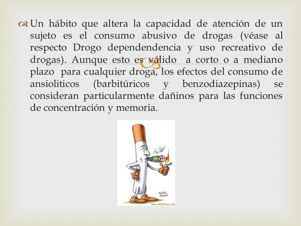 Un hábito que altera la capacidad de atención de un sujeto es el consumo abusivo de drogas (véase al respecto Drogo dependendencia y uso recreativo de drogas).