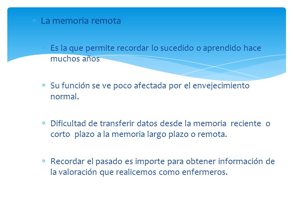 La memoria remota Es la que permite recordar lo sucedido o aprendido hace muchos años. Su función se ve poco afectada por el envejecimiento normal.