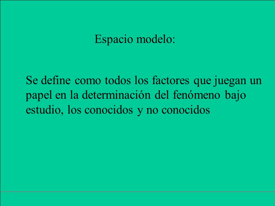 Espacio modelo: Se define como todos los factores que juegan un. papel en la determinación del fenómeno bajo.