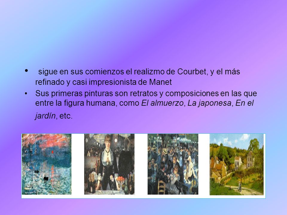 sigue en sus comienzos el realizmo de Courbet, y el más refinado y casi impresionista de Manet