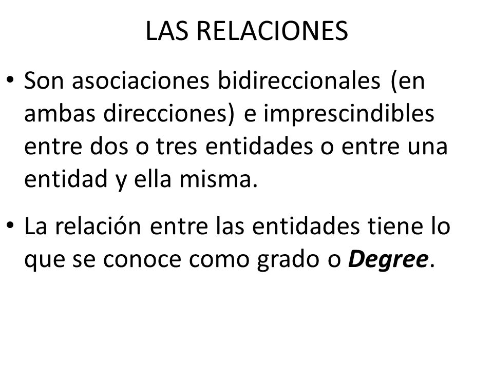 LAS RELACIONES Son asociaciones bidireccionales (en ambas direcciones) e imprescindibles entre dos o tres entidades o entre una entidad y ella misma.