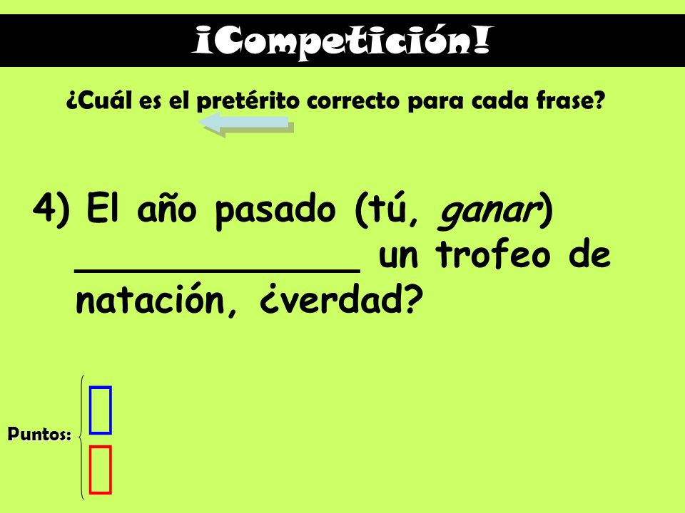 ¡Competición! ¿Cuál es el pretérito correcto para cada frase 4) El año pasado (tú, ganar) ____________ un trofeo de natación, ¿verdad