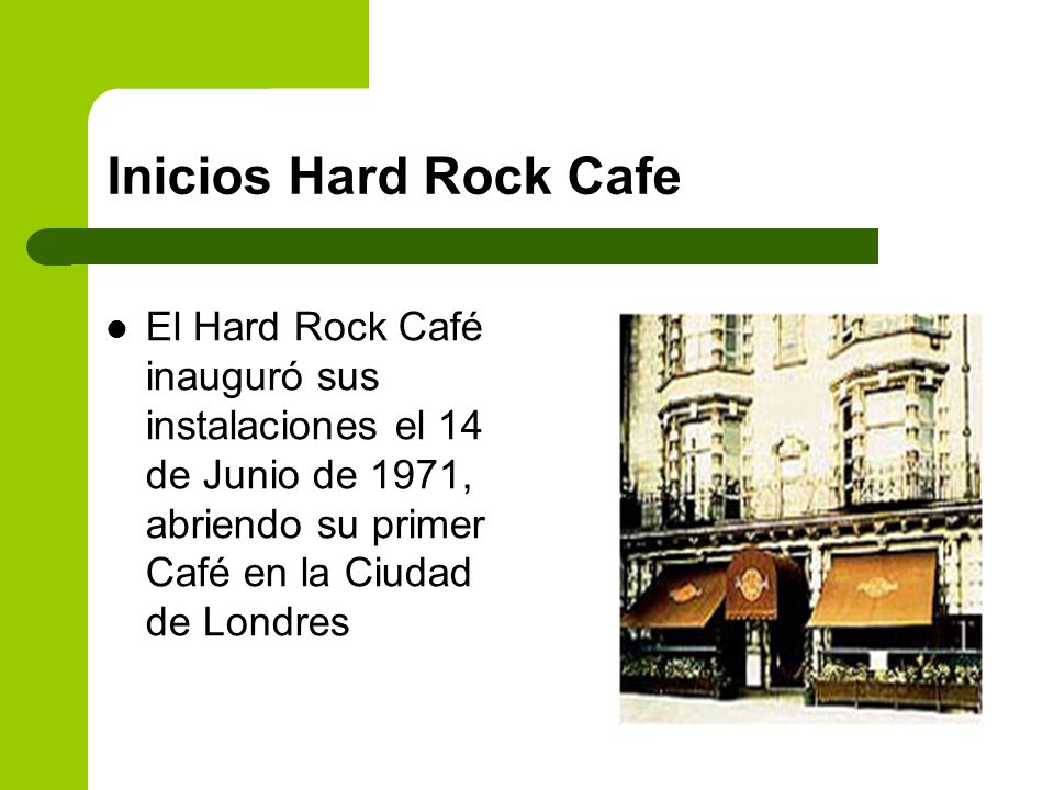 Inicios Hard Rock Cafe El Hard Rock Café inauguró sus instalaciones el 14 de Junio de 1971, abriendo su primer Café en la Ciudad de Londres.