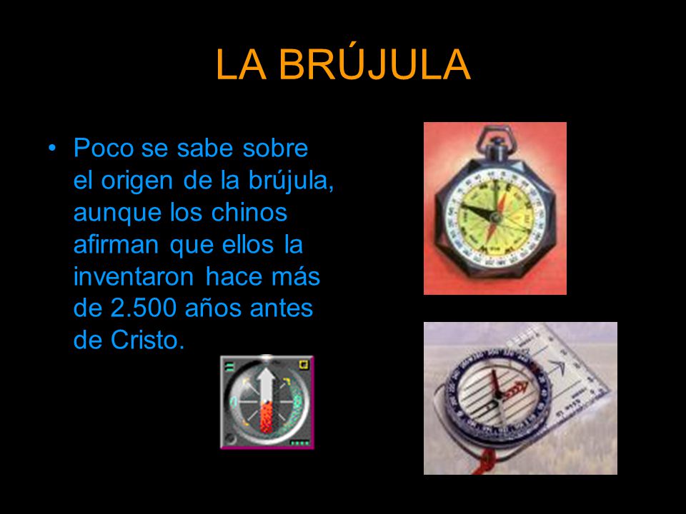 LA BRÚJULA Poco se sabe sobre el origen de la brújula, aunque los chinos afirman que ellos la inventaron hace más de años antes de Cristo.