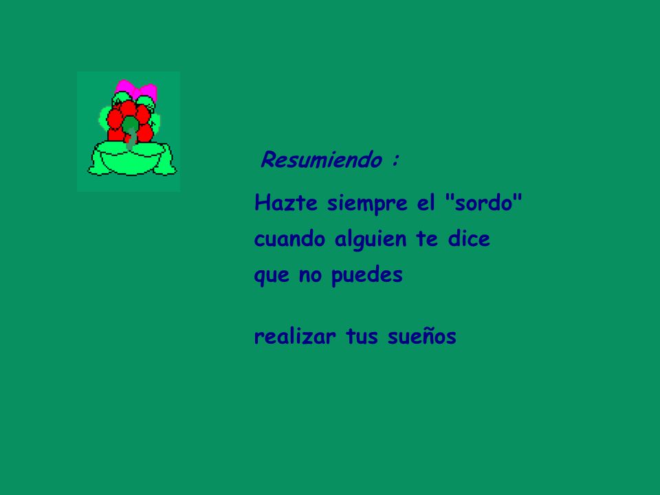 Resumiendo : Hazte siempre el sordo cuando alguien te dice que no puedes realizar tus sueños