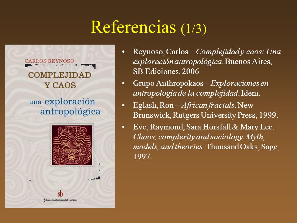 Referencias (1/3) Reynoso, Carlos – Complejidad y caos: Una exploración antropológica. Buenos Aires, SB Ediciones,
