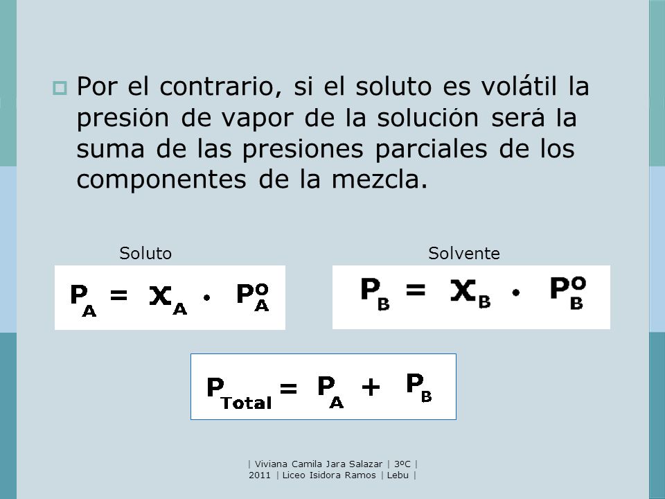 Por el contrario, si el soluto es volátil la presión de vapor de la solución será la suma de las presiones parciales de los componentes de la mezcla.