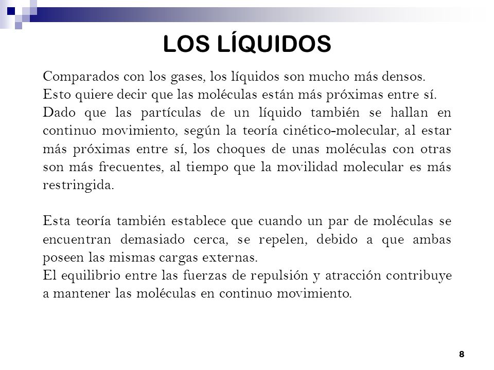 LOS LÍQUIDOS Comparados con los gases, los líquidos son mucho más densos. Esto quiere decir que las moléculas están más próximas entre sí.