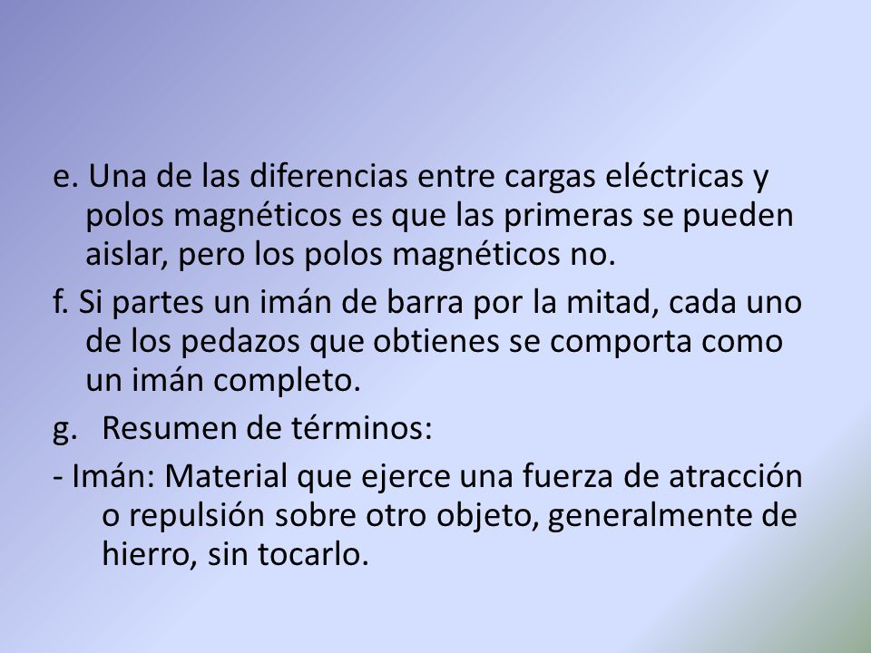 e. Una de las diferencias entre cargas eléctricas y polos magnéticos es que las primeras se pueden aislar, pero los polos magnéticos no.