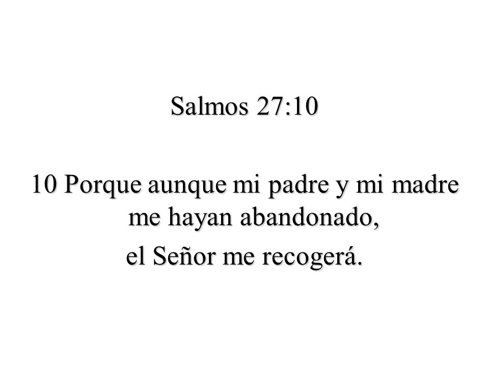 Salmos 27:10 10 Porque aunque mi padre y mi madre me hayan abandonado, el Señor me recogerá.