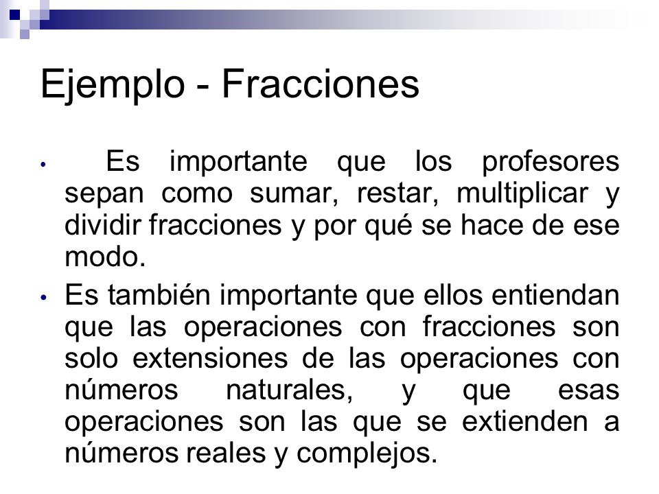 Ejemplo - Fracciones Es importante que los profesores sepan como sumar, restar, multiplicar y dividir fracciones y por qué se hace de ese modo.