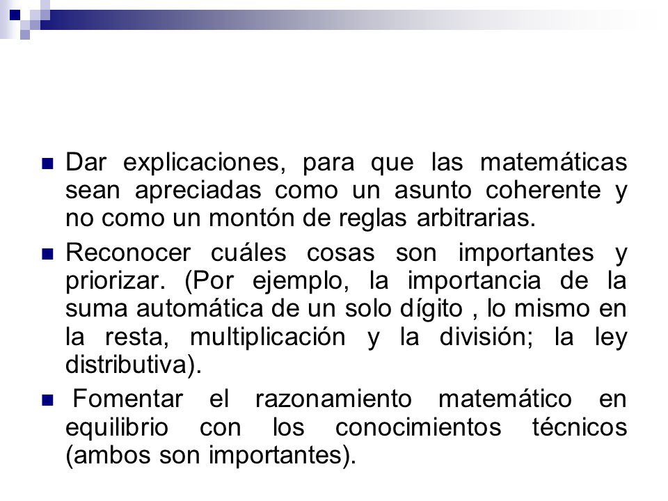 Dar explicaciones, para que las matemáticas sean apreciadas como un asunto coherente y no como un montón de reglas arbitrarias.