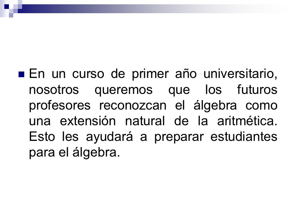 En un curso de primer año universitario, nosotros queremos que los futuros profesores reconozcan el álgebra como una extensión natural de la aritmética.