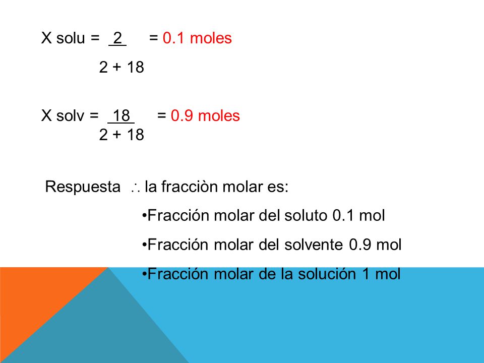 X solu = 2 = 0.1 moles X solv = 18 = 0.9 moles. Respuesta ∴ la fracciòn molar es: