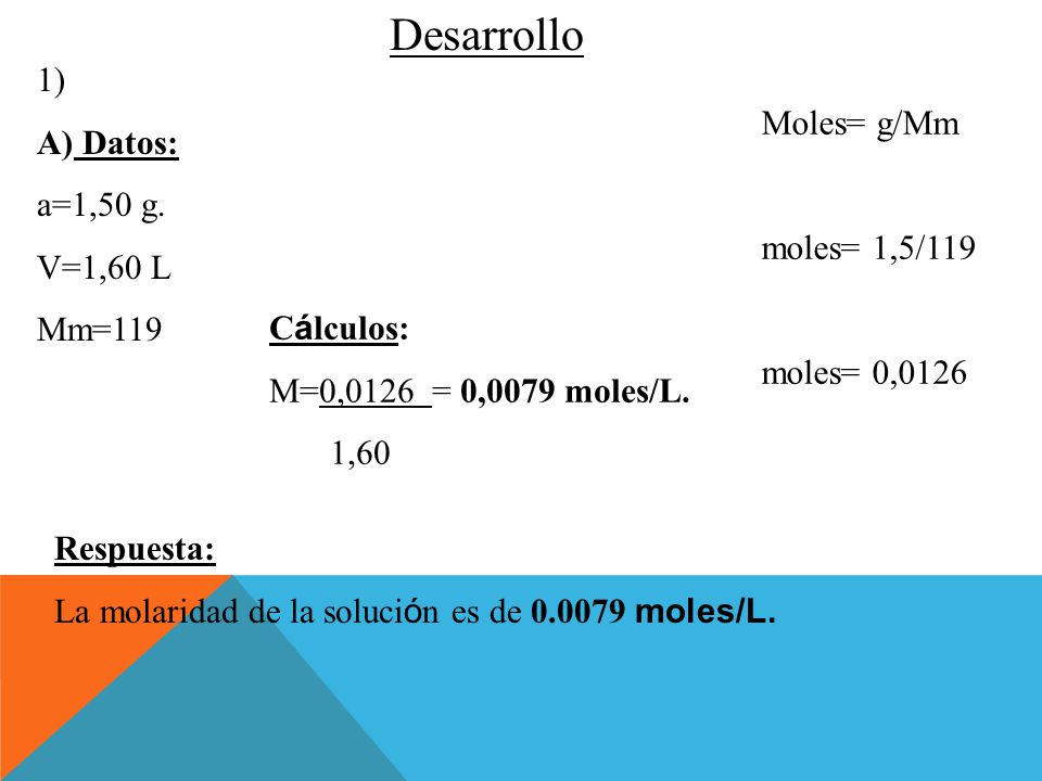Desarrollo 1) A) Datos: Moles= g/Mm a=1,50 g. V=1,60 L moles= 1,5/119