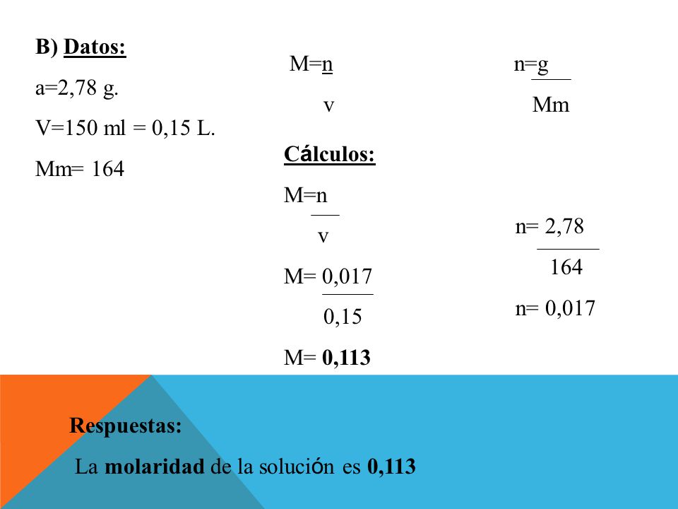 B) Datos: a=2,78 g. V=150 ml = 0,15 L. Mm= 164. M=n n=g. v Mm.