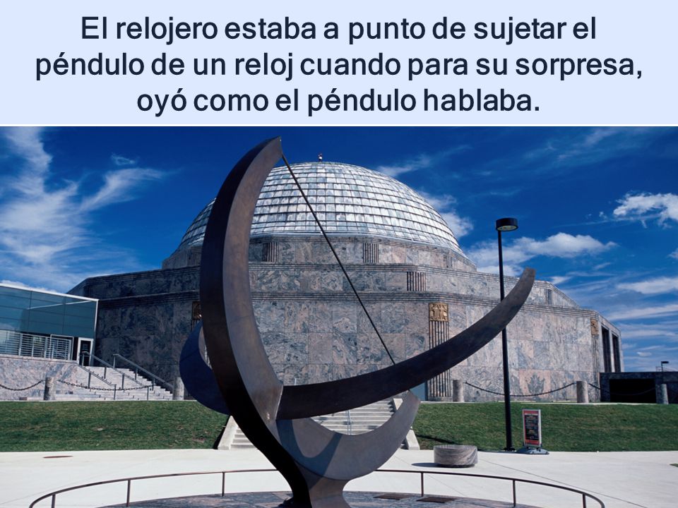 El relojero estaba a punto de sujetar el péndulo de un reloj cuando para su sorpresa, oyó como el péndulo hablaba.